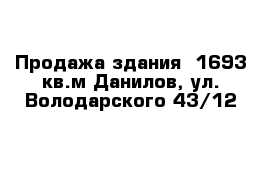 Продажа здания  1693 кв.м Данилов, ул. Володарского 43/12